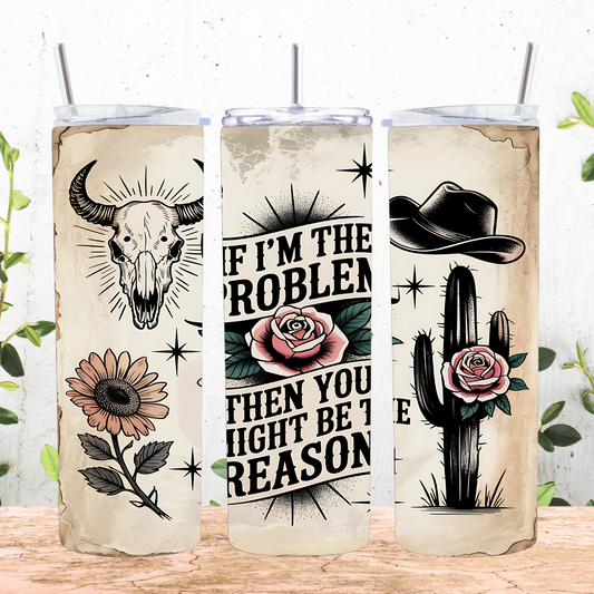 If I'm The Problem, Then You Might Be The Reason Tumbler